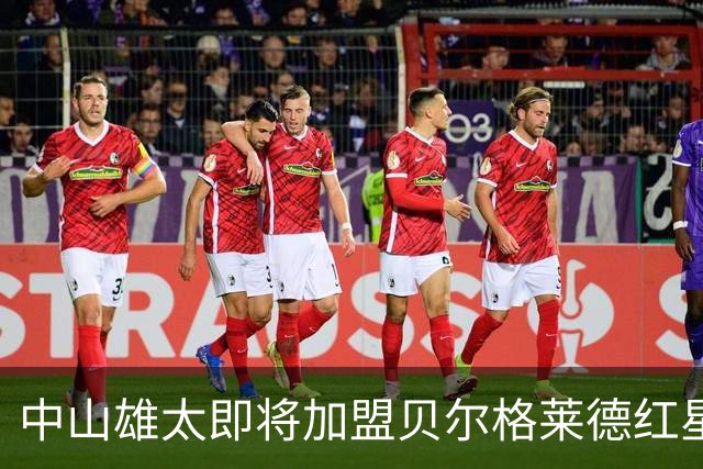 中山雄太即将加盟贝尔格莱德红星，签约三年