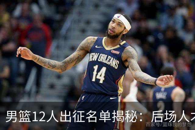 男篮12人出征名单揭秘：后场人才济济，焦泊乔与赵嘉义入选