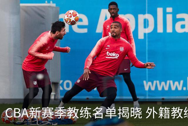 CBA新赛季教练名单揭晓 外籍教练人数占据一半